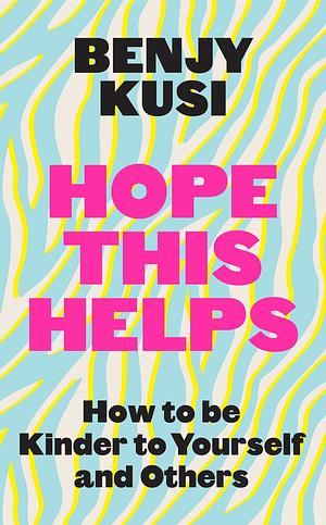 Hope This Helps: How to Be Kinder to Yourself and Others by Benjy Kusi