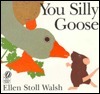 You Silly Goose by Ellen Stoll Walsh