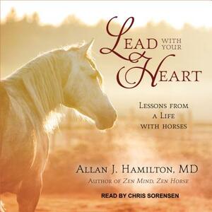 Lead with Your Heart: Lessons from a Life with Horses by Allan J. Hamilton