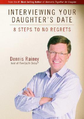 Interviewing Your Daughter's Date: 8 Steps to No Regrets by Dennis Rainey