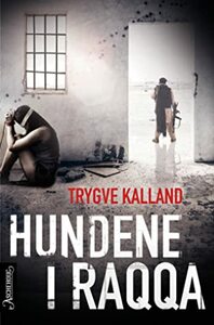 Hundene i Raqqa by Trygve Kalland