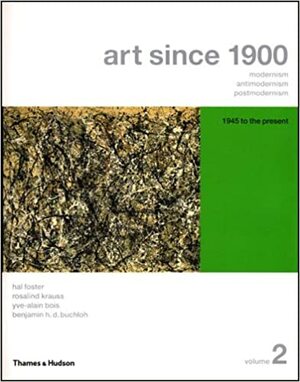 Art Since 1900: Modernism, Antimodernism, Postmodernism, Vol. 2: 1945 to the Present by Rosalind E. Krauss, Benjamin H.D. Buchloh, Hal Foster, Yve-Alain Bois