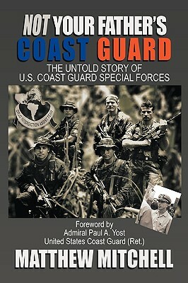 Not Your Father's Coast Guard: The Untold Story of U.S. Coast Guard Special Forces by Matthew Mitchell
