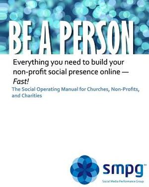 Be a Person The Social Operating Manual for Churches, Non-Profits, and Charities: Everything you need to build your non-profit social presence online by Robbie Johnson, Ken Morris Jd, Mike Ellsworth