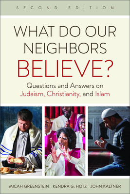 What Do Our Neighbors Believe? Second Edition: Questions and Answers on Judaism, Christianity, and Islam by Micah Greenstein, John Kaltner, Kendra G. Hotz