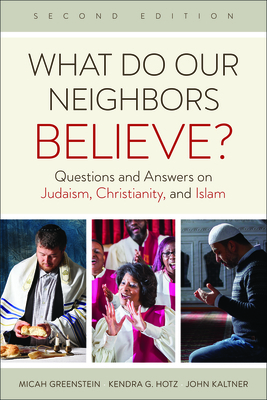 What Do Our Neighbors Believe? Second Edition: Questions and Answers on Judaism, Christianity, and Islam by Kendra G. Hotz, John Kaltner, Micah Greenstein