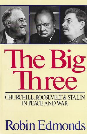 The Big Three: Churchill, Roosevelt, and Stalin in Peace &amp; War by Robin Edmonds