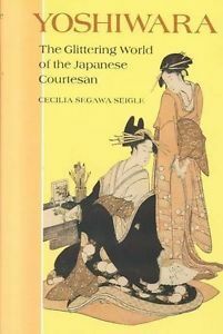 Yoshiwara: The Glittering World of the Japanese Courtesan by Cecilia Segawa Seigle