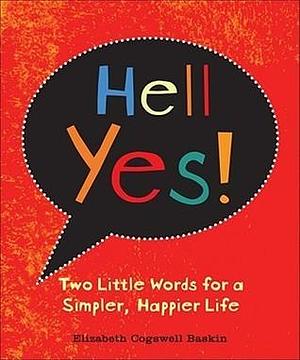 Hell, Yes!: Two Little Words for a Simpler, Happier Life by Elizabeth Cogswell Baskin, Elizabeth Cogswell Baskin