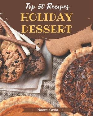 Top 50 Holiday Dessert Recipes: Start a New Cooking Chapter with Holiday Dessert Cookbook! by Naomi Ortiz