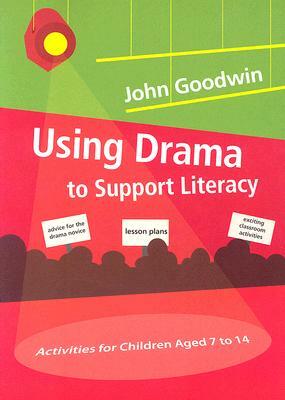 Using Drama to Support Literacy: Activities for Children Aged 7 to 14 by John Goodwin