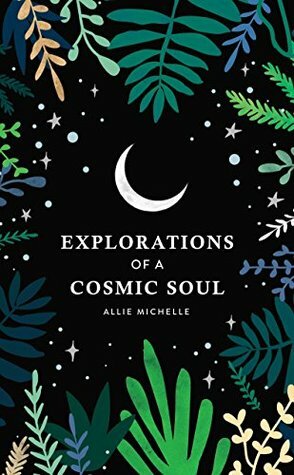 Explorations of a Cosmic Soul by Allie Michelle
