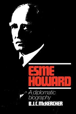 Esme Howard: A Diplomatic Biography by McKercher B. J. C., B. J. C. McKercher