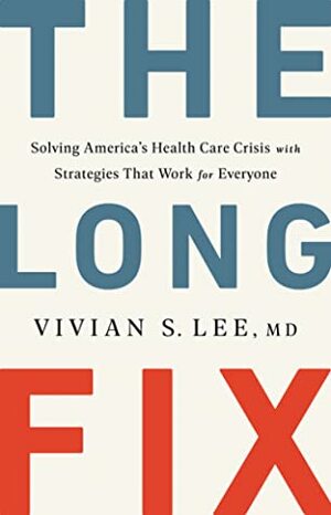 The Long Fix: Solving America's Health Care Crisis with Strategies that Work for Everyone by Vivian Lee