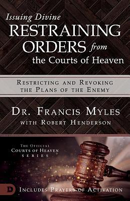 Issuing Divine Restraining Orders from Courts of Heaven: Restricting and Revoking the Plans of the Enemy by Francis Myles, Francis Myles, Robert Henderson