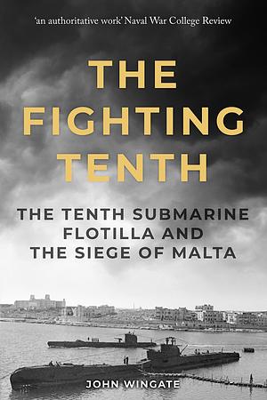 The Fighting Tenth: The Tenth Submarine Flotilla and the Siege of Malta by John Wingate, John Wingate
