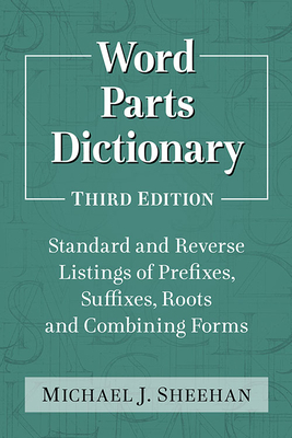 Word Parts Dictionary: Standard and Reverse Listings of Prefixes, Suffixes, Roots and Combining Forms, 3D Ed. by Michael J. Sheehan