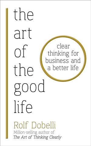 Art Of The Good Life by Rolf Dobelli, Rolf Dobelli