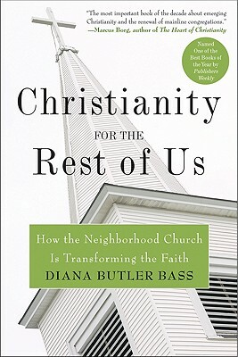 Christianity for the Rest of Us: How the Neighborhood Church Is Transforming the Faith by Diana Butler Bass