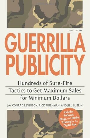 Guerrilla Publicity: Hundreds of Sure-Fire Tactics to Get Maximum Sales for Minimum Dollars...Includes Podcasts, Blogs, and Media Training for the Digital Age by Rick Frishman, Jay Conrad Levinson