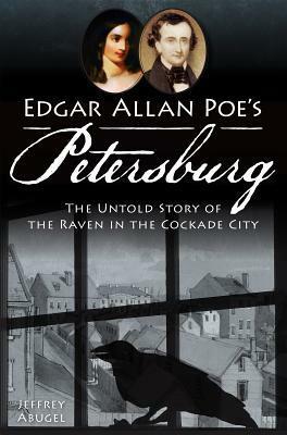 Edgar Allan Poe's Petersburg:: The Untold Story of the Raven in the Cockade City by Jeffrey Abugel