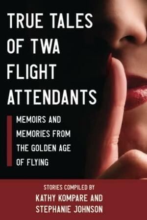 True Tales of TWA Flight Attendants: Memoirs and Memories From the Golden Age of Flying by Stephanie Johnson, Stephanie Johnson, Kathy Kompare, Kathy Kompare