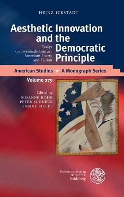 Aesthetic Innovation and the Democratic Principle: Essays on Twentieth-Century American Poetry and Fiction by Heinz Ickstadt