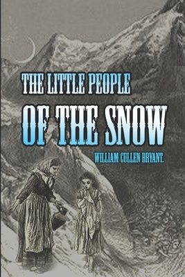 THE LITTLE PEOPLE OF THE SNOW (illustrated): Complete with Original Classic illustrator by William Cullen Bryant