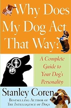 Why Does My Dog Act That Way?: A Complete Guide to Your Dog's Personality by Stanley Coren