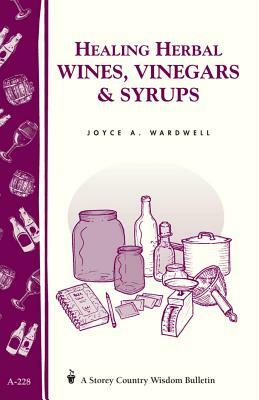 Healing Herbal Wines, Vinegars & Syrups: Storey Country Wisdom Bulletin A-228 by Joyce A. Wardwell