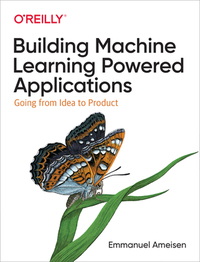 Building Machine Learning Powered Applications: Going from Idea to Product by Emmanuel Ameisen