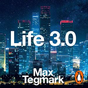 Life 3.0: Being Human in the Age of Artificial Intelligence by Max Tegmark