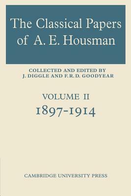 The Classical Papers of A. E. Housman: Volume 2, 1897-1914 by F. R. D. Goodyear