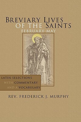 Breviary Lives of the Saints: February-May: Latin Selections with Commentary and a Vocabulary by Frederick J. Murphy