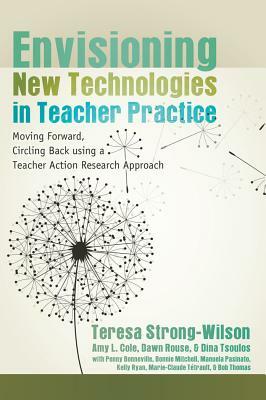 Envisioning New Technologies in Teacher Practice: Moving Forward, Circling Back Using a Teacher Action Research Approach by 