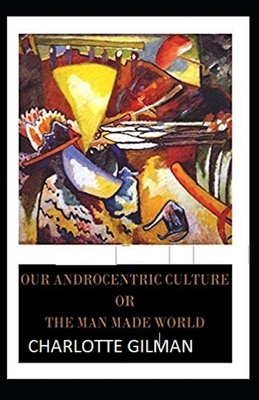 Our Androcentric Culture Or The Man-Made World Illustrated by Charlotte Gilman