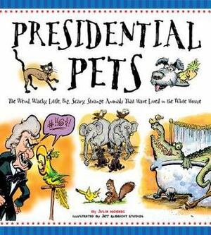 Presidential Pets: The Weird, Wacky, Little, Big, Scary, Strange Animals That Have Lived In The White House by Jeff Albrecht, Julia Moberg