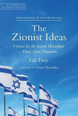 The Zionist Ideas: Visions for the Jewish Homeland--Then, Now, Tomorrow by Gil Troy