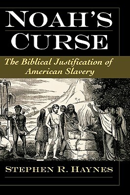 Noah's Curse: The Biblical Justification of American Slavery by Stephen R. Haynes