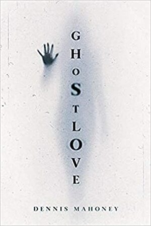 Ghostlove by Dennis A Mahoney