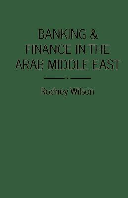 Banking and Finance in the Arab Middle East by R. Wilson