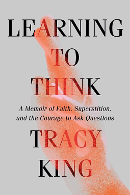 Learning to Think.: A memoir about faith, demons, and the courage to ask questions by Tracy King