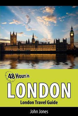 48 Hours in London: London Travel Guide by John Jones
