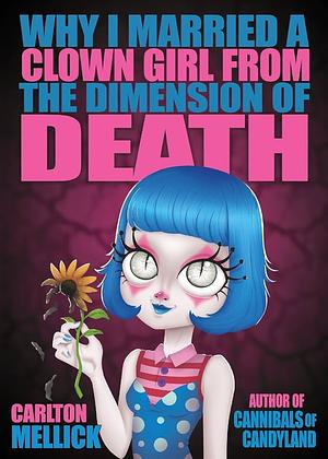Why I Married a Clown Girl From the Dimension of Death by Carlton Mellick III
