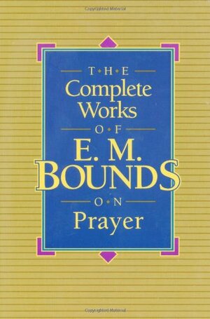 The Complete Works of E.M. Bounds on Prayer by E.M. Bounds