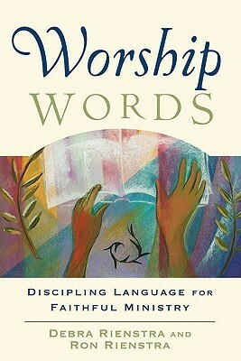 Worship Words: Discipling Language for Faithful Ministry by Ron Rienstra, Debra Rienstra