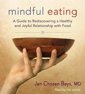 Mindful Eating: A Guide to Rediscovering a Healthy and Joyful Relationship with Food by Jan Chozen Bays by Jan Chozen Bays, Jan Chozen Bays