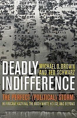 Deadly Indifference: The Perfect (Political) Storm: Hurricane Katrina, The Bush White House, and Beyond by Michael D. Brown, Michael D. Brown, Ted Schwarz