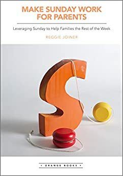Make Sunday Work for Parents: Leveraging Sunday to Help Families the Rest of the Week by Reggie Joiner