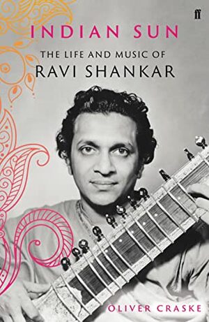 Indian Sun: The Life and Music of Ravi Shankar by Oliver Craske